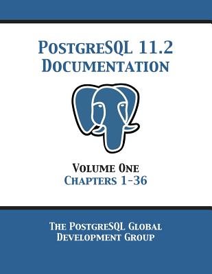 PostgreSQL 11 Documentation Manual Version 11.2: Volume 1 Chapters 1-36 - Postgresql Global Development Group