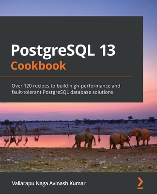 PostgreSQL 13 Cookbook: Over 120 recipes to build high-performance and fault-tolerant PostgreSQL database solutions - Kumar, Vallarapu Naga Avinash