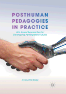 Posthuman Pedagogies in Practice: Arts Based Approaches for Developing Participatory Futures