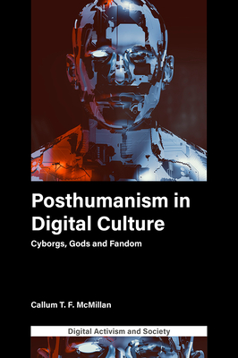 Posthumanism in Digital Culture: Cyborgs, Gods and Fandom - McMillan, Callum T F