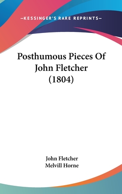 Posthumous Pieces Of John Fletcher (1804) - Fletcher, John, and Horne, Melvill