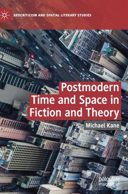 Postmodern Time and Space in Fiction and Theory - Kane, Michael
