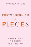 Postmodernism in Pieces: Materializing the Social in U.S. Fiction