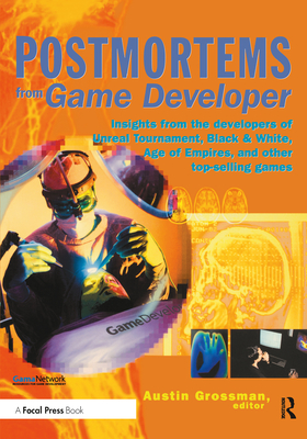 Postmortems from Game Developer: Insights from the Developers of Unreal Tournament, Black & White, Age of Empire, and Other Top-Selling Games - Grossman, Austin