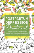Postpartum Depression Devotional: Compassionate Devotions for Reflection, Strength, and Prayer