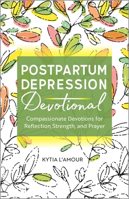 Postpartum Depression Devotional: Compassionate Devotions for Reflection, Strength, and Prayer - L'Amour, Kytia