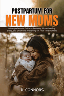 Postpartum for New Moms: A Comprehensive Guide to Recovery, Breastfeeding, Sleep, and Emotional Well-being for First-Time Mothers