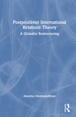 Postpositivist International Relations Theory: A Globalist Restructuring - Mukhopadhyay, Amartya