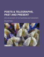 Posts & Telegraphs, Past and Present: With an Account of the Telephone and Phonograph ..