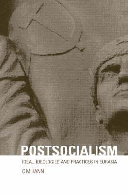 Postsocialism: Ideals, ideologies and practices in Eurasia - Hann, C M (Editor)