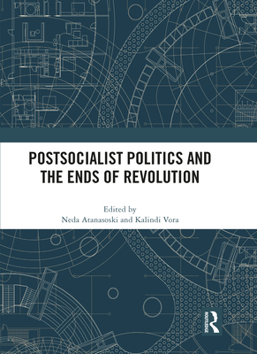 Postsocialist Politics and the Ends of Revolution - Atanasoski, Neda (Editor), and Vora, Kalindi (Editor)