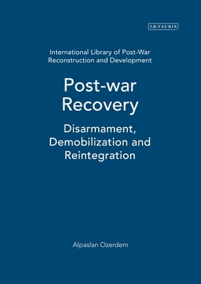 Postwar Recovery: Disarmament, Demobilization and Reintegration - Ozerdem, Alpaslan, and Jacoby, Tim