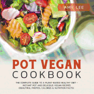 Pot Vegan Cookbook: The Complete Guide to a Plant-Based Healthy Diet - Instant Pot and Delicious Vegan Recipes (Beautiful Photos, Calories & Nutrition Facts)