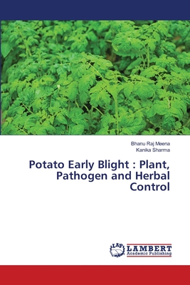 Potato Early Blight: Plant, Pathogen and Herbal Control - Meena, Bhanu Raj, and Sharma, Kanika