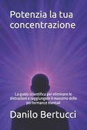 Potenzia la tua concentrazione: La guida scientifica per eliminare le distrazioni e raggiungere il massimo delle performance mentali