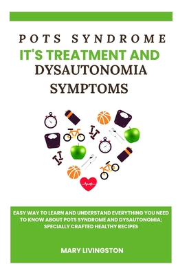 POTS Syndrome, it's Treatment and Dysautonomia Symptoms: Easy way to learn and understand everything you need to know about POTS Syndrome and Dysautonomia; specially crafted healthy recipes - Livingston, Mary