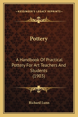 Pottery: A Handbook of Practical Pottery for Art Teachers and Students (1903) - Lunn, Richard