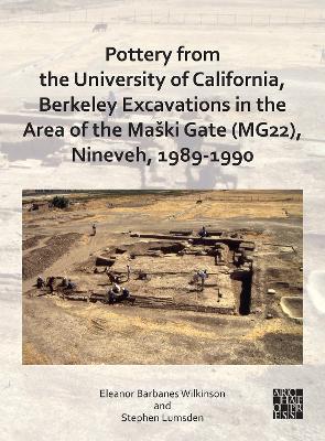 Pottery from the University of California, Berkeley Excavations in the Area of the Maski Gate (MG22), Nineveh, 1989-1990 - Barbanes Wilkinson, Eleanor, and Lumsden, Stephen