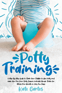 Potty Training: A Step-By-Step Guide to Teach Your Toddler to Use Potty and Make Him Free from Dirty Diapers. Includes Simple Tricks for Stress-Free Results in Very Few Days