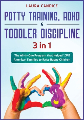 Potty Training, ADHD & Toddler Discipline [3 in 1]: The All-In-One Program that Helped 1.347 American Families to Raise Happy Children - Candice, Laura