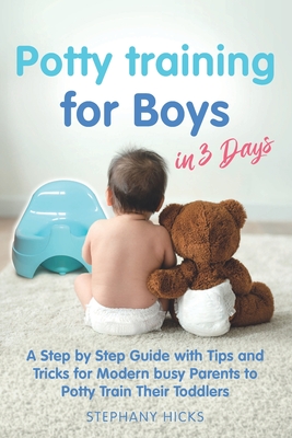 Potty Training for Boys in 3 Days: A Step by Step Guide with Tips and Tricks for Modern Busy Parents to Potty Train Their Toddlers - Hicks, Stephany