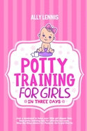 Potty Training for Girls in Three Days: Just a Weekend to Have your Little Girl Diaper Free. Best Potty Training Tips for Ultimate Success. Step-By-Step advice for Parents: Do's and Don'ts