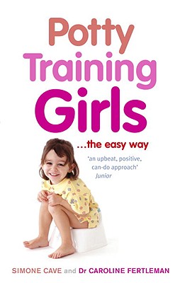 Potty Training Girls the Easy Way. Simone Cave and Caroline Fertleman - Cave, Simone, and Fertleman, Caroline