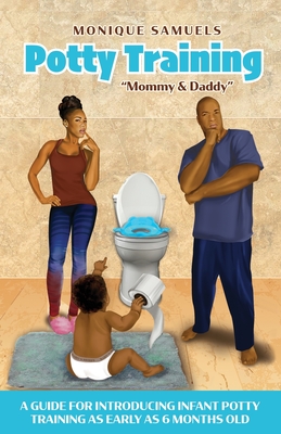 Potty Training Mommy & Daddy: A Guide For Introducing Infant Potty Training As Early As 6 Months Old - Samuels, Monique, and Malone, Sandy (Editor)