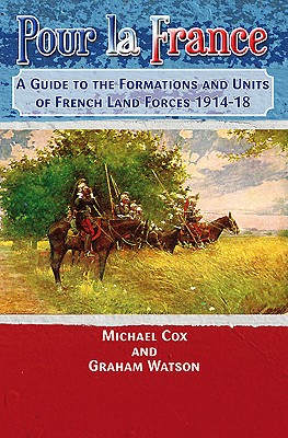 Pour La France: A Guide to the Formations and Units of French Land Forces 1914-18 - Cox, Michael, and Watson, Graham