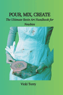 Pour, Mix, Create: The Ultimate Resin Art Handbook for Newbies