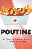 Poutine: 87 Recipes for Cooking and Loving the National Dish of Canada