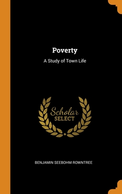 Poverty: A Study of Town Life - Rowntree, Benjamin Seebohm