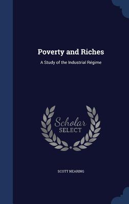 Poverty and Riches: A Study of the Industrial Rgime - Nearing, Scott