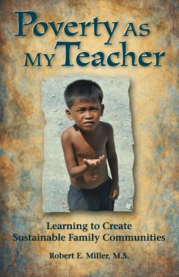 Poverty As My Teacher: Learning to Create Sustainable Family Communities - Miller, Robert E, and Hamers, Michael (Cover design by), and Raphael, Daniel (Foreword by)