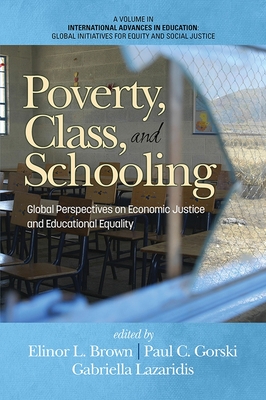 Poverty, Class, and Schooling: Global Perspectives on Economic Justice and Educational Equity - Brown, Elinor L. (Editor), and Gorski, Paul C. (Editor), and Lazaridis, Gabriella (Editor)