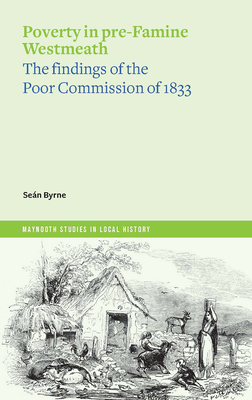 Poverty in pre-Famine Westmeath: the findings of the Poor Commission of 1833 - Byrne, Sen