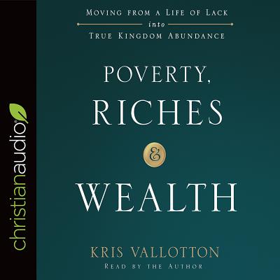 Poverty, Riches, and Wealth: Moving from a Life of Lack Into True Kingdom Abundance - Vallotton, Kris (Narrator)