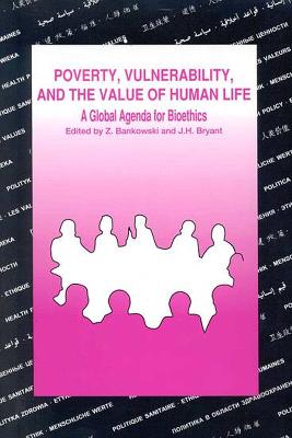 Poverty, Vulnerability, and the Value of Human Life: A Global Agenda for Bioethics: Highlights and Papers of the Xxviiith Cioms Conference - Bankowski, Z, and Bryant, J H