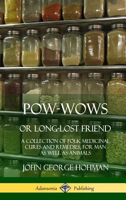 Pow-Wows, or Long-Lost Friend: A Collection of Folk Medicinal Cures and Remedies, for Man as Well as Animals (Hardcover) - Hohman, John George