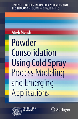 Powder Consolidation Using Cold Spray: Process Modeling and Emerging Applications - Moridi, Atieh