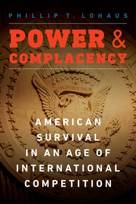 Power and Complacency: American Survival in an Age of International Competition - Lohaus, Phillip T.