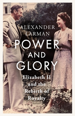 Power and Glory - As seen on Channel 4's Edward vs George: Elizabeth II and the Rebirth of Royalty - Larman, Alexander