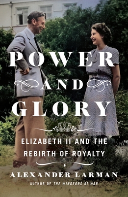 Power and Glory: Elizabeth II and the Rebirth of Royalty - Larman, Alexander