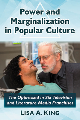 Power and Marginalization in Popular Culture: The Oppressed in Six Television and Literature Media Franchises - King, Lisa a