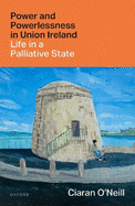 Power and Powerlessness in Union Ireland: Life in a Palliative State