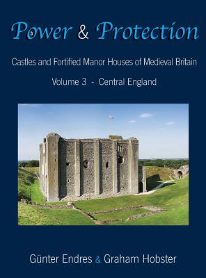 Power and Protection: Castles and Fortified Manor Houses of Medieval Britain - Volume 3 - Central England - Endres, Gunter, and Hobster, Graham