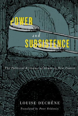 Power and Subsistence: The Political Economy of Grain in New France Volume 3 - Dechne, Louise