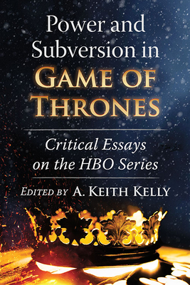 Power and Subversion in Game of Thrones: Critical Essays on the HBO Series - Kelly, A Keith (Editor)