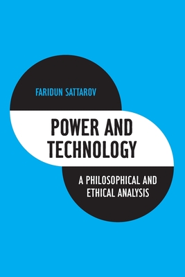 Power and Technology: A Philosophical and Ethical Analysis - Sattarov, Faridun