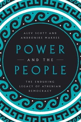 Power and the People: The Enduring Legacy of Athenian Democracy - Scott, Alev, and Makres, Andronike